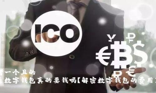 思考一个且的  
开通数字钱包真的要钱吗？解密数字钱包的费用真相