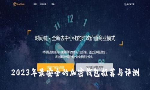 2023年最安全的加密钱包推荐与评测