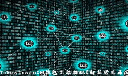 为什么你的TokenTokenIM钱包不能提现?解析常见原因与解决方案