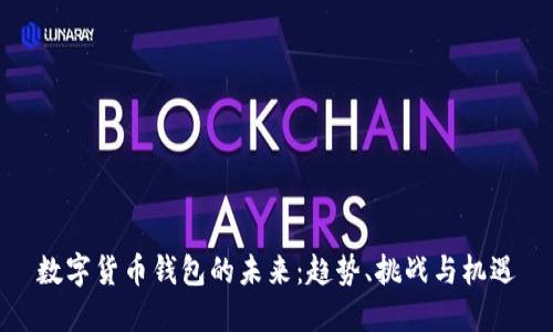 数字货币钱包的未来:趋势、挑战与机遇