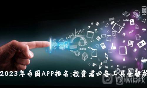 2023年币圈APP排名：投资者必备工具全解析