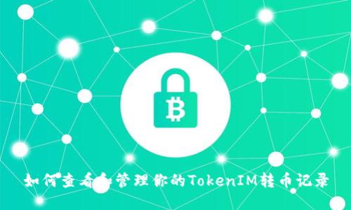 如何查看和管理你的TokenIM转币记录