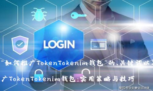 下面是关于“如何推广TokenTokenim钱包”的、关键词以及内容大纲。

如何高效推广TokenTokenim钱包：实用策略与技巧