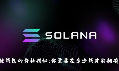 区块链钱包的价格揭秘：你需要花多少钱才能拥有一个？