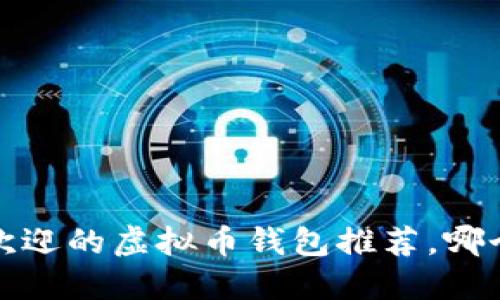 2023年最受欢迎的虚拟币钱包推荐，哪个钱包最好用？