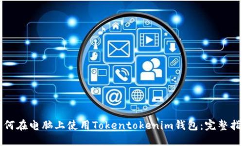 如何在电脑上使用Tokentokenim钱包：完整指南