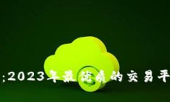 选对交易平台：2023年最优质的交易平台推荐与分
