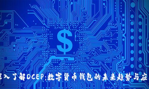 :

深入了解DCEP：数字货币钱包的未来趋势与应用