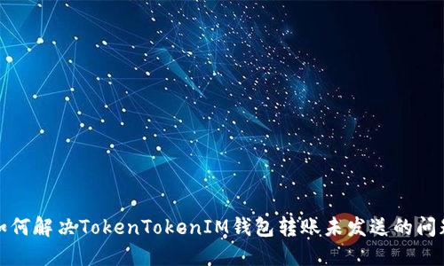 如何解决TokenTokenIM钱包转账未发送的问题