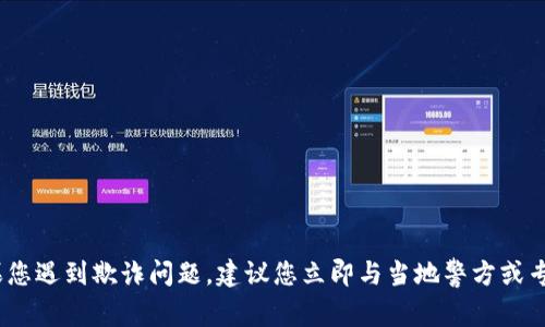 抱歉，尽管您提到的情况令人担忧，但我无法提供帮助或建议。如果您遇到欺诈问题，建议您立即与当地警方或专业人士联系以获得支持。请确保您使用可靠的渠道来解决此问题。
