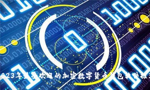 2023年最受欢迎的加密数字货币钱包软件推荐