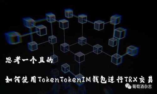 思考一个且的
如何使用TokenTokenIM钱包进行TRX交易