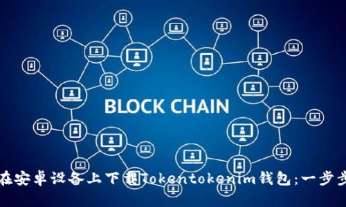 如何在安卓设备上下载Tokentokenim钱包:一步步指南