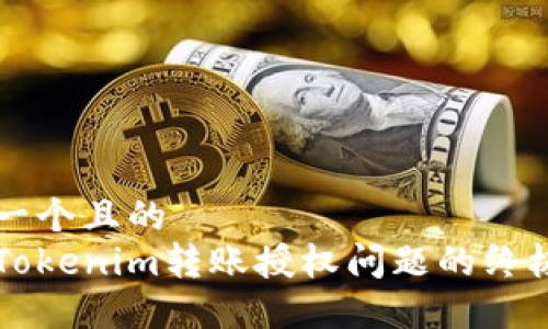 思考一个且的  
解决Tokenim转账授权问题的终极指南