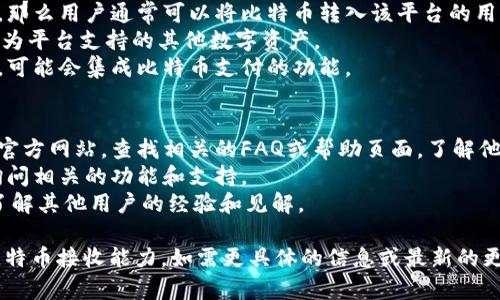 关于“tokenim能接收比特币吗”的问题，这里有一些相关的信息，帮助你更好地理解Tokenim及其比特币接收能力。

### Tokenim概述
Tokenim是一种加密货币或区块链技术相关的服务平台。根据当前的信息，Tokenim提供多种数字资产交易、管理，以及其他区块链服务。

### Tokenim能接收比特币吗？
Tokenim是否能够接收比特币，取决于该平台的具体政策和功能。通常来说，许多数字货币交易平台都支持比特币的接收和交易，通过以下方式实现：
1. **钱包功能**：如果Tokenim具备数字钱包功能，那么用户通常可以将比特币转入该平台的用户钱包。
2. **兑换功能**：许多平台允许用户将比特币兑换为平台支持的其他数字资产。
3. **支付接口**：如果Tokenim支持商家支付功能，可能会集成比特币支付的功能。

### 进一步了解的方法
1. **访问官网**：最直接的方法是访问Tokenim的官方网站，查找相关的FAQ或帮助页面，了解他们是否支持比特币。
2. **客户支持**：可以联系Tokenim的客户服务，询问相关的功能和支持。
3. **社区论坛**：参与论坛讨论或社交媒体群组，了解其他用户的经验和见解。

希望以上信息能帮助你更好地理解Tokenim及其比特币接收能力。如需更具体的信息或最新的更新，请直接参考Tokenim的官方网站或相关文档。