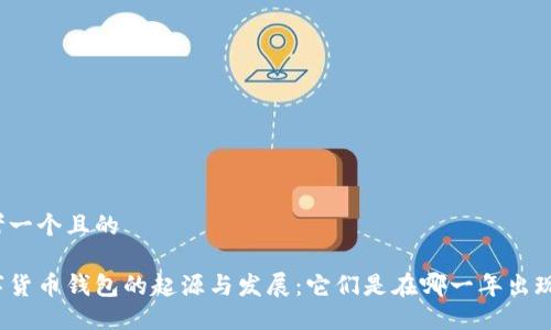 思考一个且的

数字货币钱包的起源与发展：它们是在哪一年出现的？