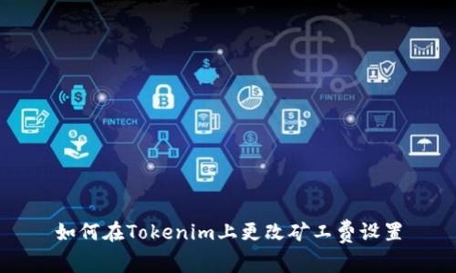 如何在Tokenim上更改矿工费设置