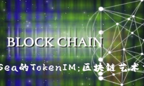 深入了解OpenSea的TokenIM:区块链艺术交易平台的未来