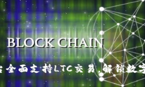 Tokenim平台全面支持LTC交易,解锁数字资产新机遇