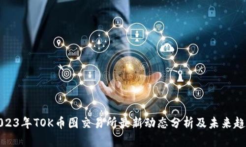 2023年TOK币图交易所最新动态分析及未来趋势