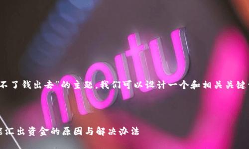 关于“tokenim汇不了钱出去”的主题,我们可以设计一个和相关关键词,以及内容大纲。
Tokenim平台不能汇出资金的原因与解决办法