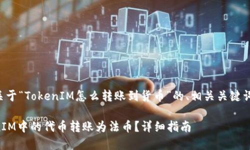 以下是一个关于“TokenIM怎么转账到货币”的、相关关键词和内容大纲：

如何将TokenIM中的代币转账为法币？详细指南