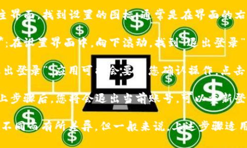 要退出当前的 TokenIM 账号，可以按照以下步骤进行：

1. **打开 TokenIM 应用**：首先，确保您已经打开了 TokenIM 应用。

2. **进入设置界面**：在主界面，找到设置的图标，通常是在界面的右上角或右下角，点击进入。

3. **找到退出登录选项**：在设置界面中，向下滚动，找到“退出登录”或“注销账号”的选项。

4. **确认退出**：点击“退出登录”，应用可能会要求您确认操作，点击确认即可。

5. **完成退出**：完成以上步骤后，您将会退出当前账号，可以重新登录或使用其他账号。

具体步骤可能因应用版本不同而有所差异，但一般来说，上述步骤适用大部分版本的 TokenIM。