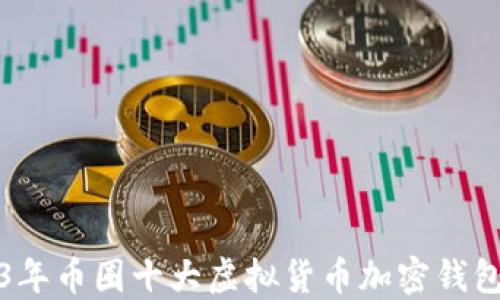 
2023年币圈十大虚拟货币加密钱包推荐