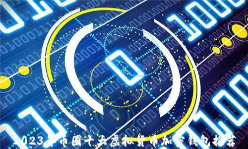 
2023年币圈十大虚拟货币加密钱包推荐
