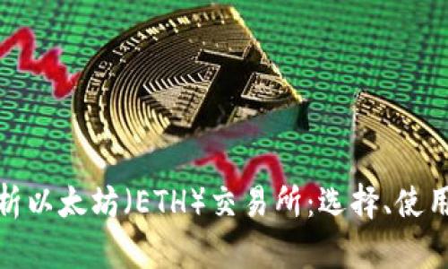 全面解析以太坊（ETH）交易所：选择、使用与安全