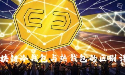 区块链冷钱包与热钱包的区别详解