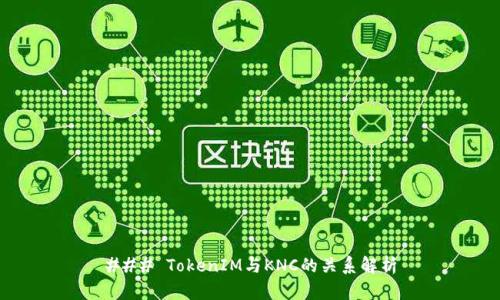 ### TokenIM与KNC的关系解析