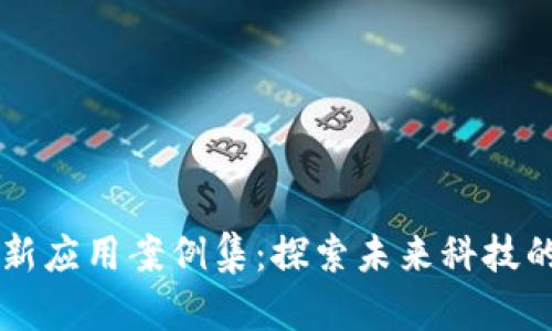 区块链创新应用案例集：探索未来科技的无限可能