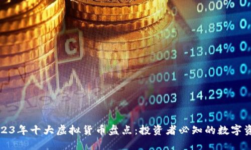 2023年十大虚拟货币盘点：投资者必知的数字资产