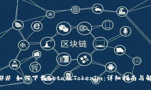 ### 如何下载Beta版Tokenim:详细指南与解答