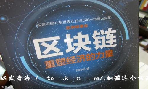 “tokenim”可以拆分成“token”和“im”两部分。其中，“token”在英语中读作 /ˈtoʊ.kən/，而“im”则通常读作 /ɪm/。因此，整体上可以发音为 /ˈtoʊ.kən ɪm/。如果这个词是特定产品或项目的名称，可能会有不同的读音，具体取决于该名称的意图和来源。在实际使用中，最好参考相关项目的官方资料或发音。