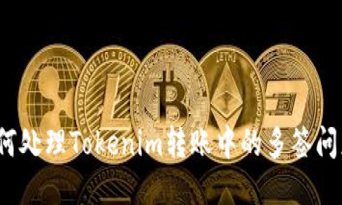 如何处理Tokenim转账中的多签问题?