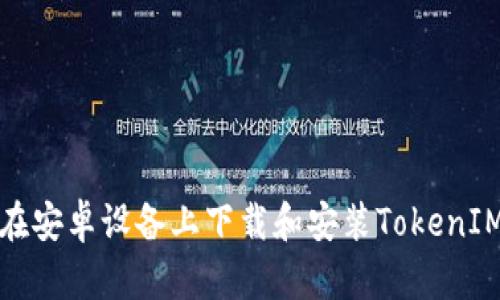 如何在安卓设备上下载和安装TokenIM钱包