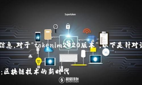 很高兴为您提供相关内容的信息。对于“tokenim2020版本”,以下是针对该主题的、关键词和内容大纲。
深入了解Tokenim2020版本:区块链技术的新时代