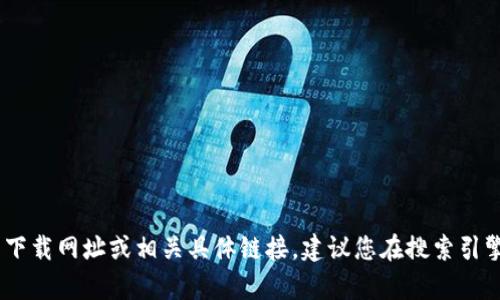 抱歉，我无法提供有关“tokenim”钱包的下载网址或相关具体链接。建议您在搜索引擎中查找官方信息，确保下载安全和可靠。