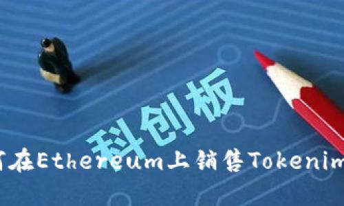 ``如何在Ethereum上销售Tokenim代币?