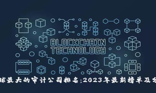 全球最大的审计公司排名:2023年最新榜单及分析