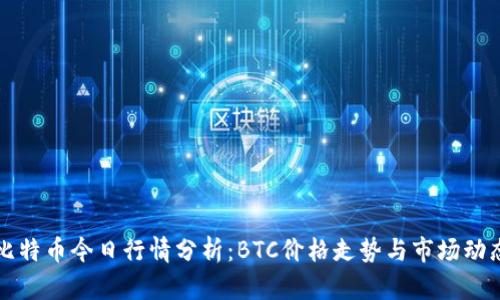 比特币今日行情分析:BTC价格走势与市场动态