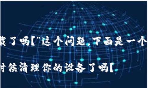 关于“tokenim 1.0可以卸载了吗?”这个问题,下面是一个的、相关关键词和内容大纲。
Tokenim 1.0卸载指南:是时候清理你的设备了吗?