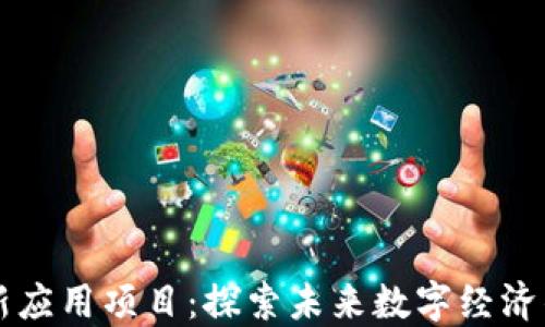区块链创新应用项目:探索未来数字经济的无限可能
