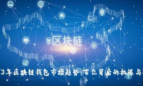 2023年区块链钱包市场趋势:百亿背后的机遇与挑战