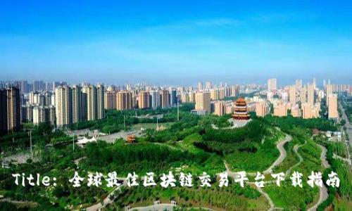 Title: 全球最佳区块链交易平台下载指南