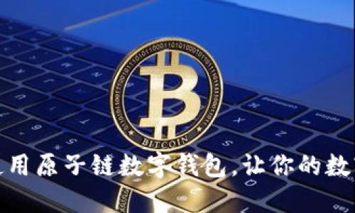如何下载与使用原子链数字钱包,让你的数字资产更安全