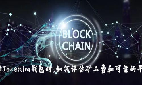 选择Tokenim钱包时,如何评估矿工费和可靠的平台?