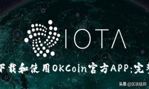 如何下载和使用OKCoin官方APP:完整指南